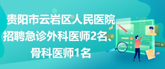 貴陽市云巖區(qū)人民醫(yī)院招聘急診外科醫(yī)師2名、骨科醫(yī)師1名