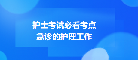 急診的護(hù)理工作-2024護(hù)士考試必看考點(diǎn)