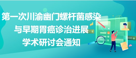 第一次川渝幽門螺桿菌感染與早期胃癌診治進展學術(shù)研討會通知