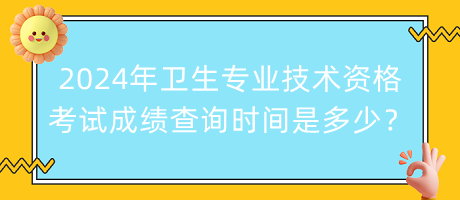 2024年衛(wèi)生專業(yè)技術(shù)資格考試成績(jī)查詢時(shí)間是多少？