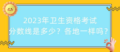 2023年衛(wèi)生資格考試分?jǐn)?shù)線是多少？各地都一樣嗎？