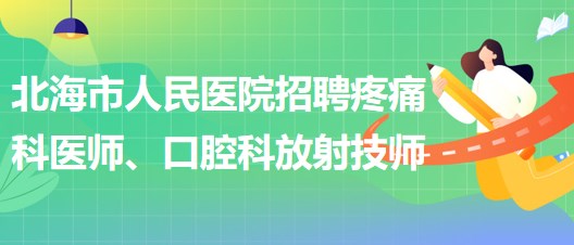 廣西北海市人民醫(yī)院招聘疼痛科醫(yī)師、口腔科放射技師公告