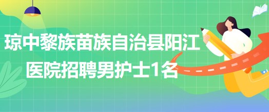 海南省瓊中黎族苗族自治縣陽江醫(yī)院招聘男護士1名