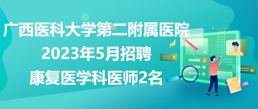 廣西醫(yī)科大學(xué)第二附屬醫(yī)院2023年5月招聘康復(fù)醫(yī)學(xué)科醫(yī)師2名