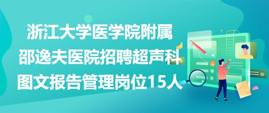 浙江大學(xué)醫(yī)學(xué)院附屬邵逸夫醫(yī)院招聘超聲科圖文報(bào)告管理崗位15人