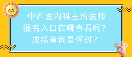 中西醫(yī)內(nèi)科主治醫(yī)師報名入口在哪查看??？成績查詢是何時？