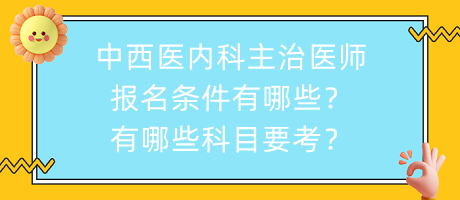 中西醫(yī)內(nèi)科主治醫(yī)師報名條件有哪些？有哪些科目要考？