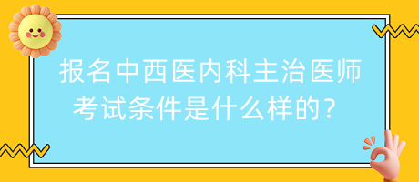 報名中西醫(yī)內(nèi)科主治醫(yī)師考試條件是什么樣的？