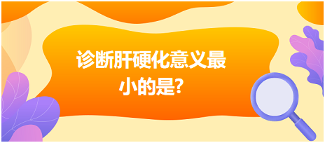 診斷肝硬化意義最小的是？