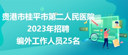 廣西貴港市桂平市第二人民醫(yī)院2023年招聘編外工作人員25名