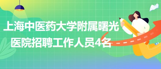 上海中醫(yī)藥大學(xué)附屬曙光醫(yī)院2023年第四批招聘工作人員4名