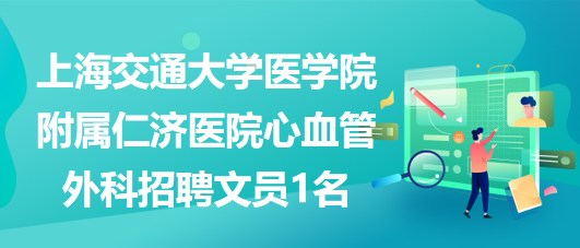 上海交通大學醫(yī)學院附屬仁濟醫(yī)院心血管外科招聘文員1名