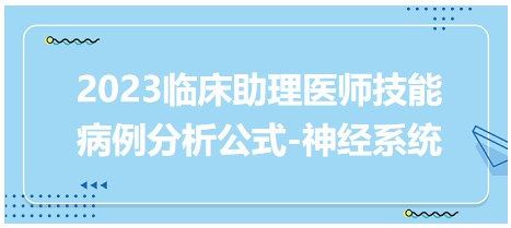 2023臨床助理醫(yī)師技能病例分析公式-神經系統(tǒng)