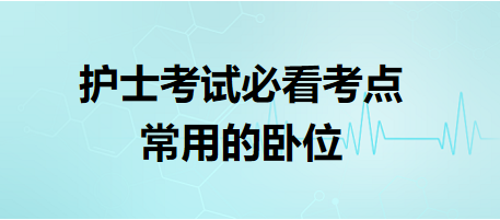 常用的臥位-2024護士執(zhí)業(yè)資格考試必看考點