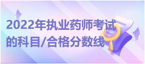 2022年執(zhí)業(yè)藥師考試的科目/合格分數線！