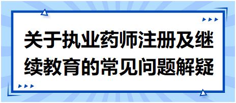 【考生關(guān)注匯總】關(guān)于執(zhí)業(yè)藥師注冊(cè)及繼續(xù)教育的常見(jiàn)問(wèn)題解疑