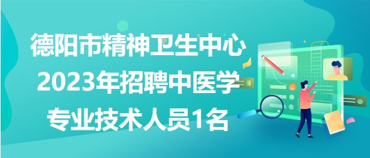 德陽市精神衛(wèi)生中心2023年招聘中醫(yī)學(xué)專業(yè)技術(shù)人員1名