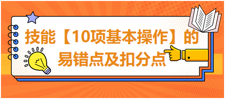 技能【10項(xiàng)基本操作】的易錯點(diǎn)及扣分點(diǎn)