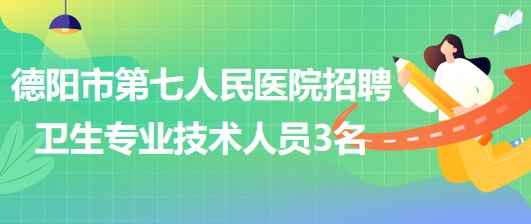 四川省德陽(yáng)市第七人民醫(yī)院2023年招聘衛(wèi)生專(zhuān)業(yè)技術(shù)人員3名