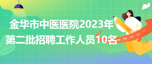 金華市中醫(yī)醫(yī)院2023年第二批招聘工作人員10名（報備員額）