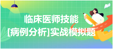 2023臨床執(zhí)業(yè)醫(yī)師技能考試病例分析實(shí)戰(zhàn)模擬題