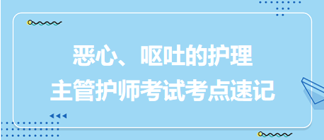 惡心、嘔吐的護(hù)理-2024主管護(hù)師考試考點(diǎn)速記