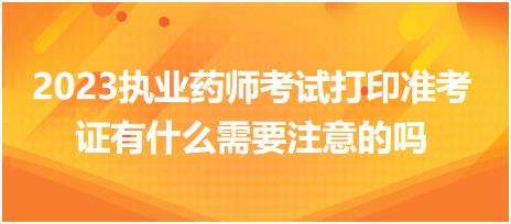 2023執(zhí)業(yè)藥師考試打印準(zhǔn)考證有什么需要注意的嗎？