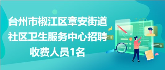 臺州市椒江區(qū)章安街道社區(qū)衛(wèi)生服務(wù)中心招聘收費人員1名