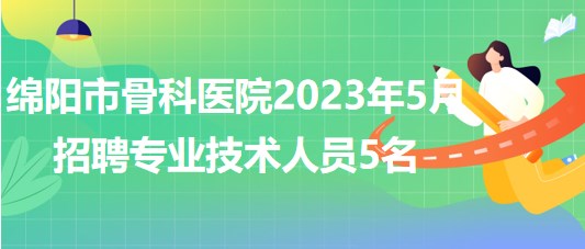 四川省綿陽市骨科醫(yī)院2023年5月招聘專業(yè)技術人員5名