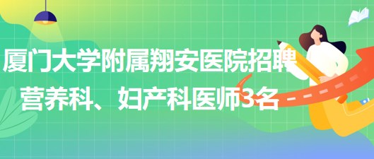 廈門大學(xué)附屬翔安醫(yī)院2023年招聘營養(yǎng)科、婦產(chǎn)科醫(yī)師3名