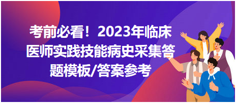 考前必看！2023年臨床醫(yī)師資格考試實(shí)踐技能病史采集答題模板及答案參考！