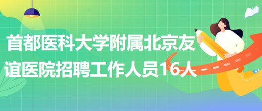 首都醫(yī)科大學(xué)附屬北京友誼醫(yī)院2023年招聘工作人員16人