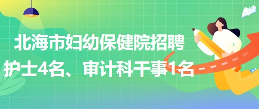 廣西北海市婦幼保健院招聘護士4名、審計科干事1名