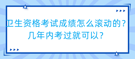 衛(wèi)生資格考試成績?cè)趺礉L動(dòng)的？幾年內(nèi)考過就可以？