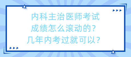 內(nèi)科主治醫(yī)師考試成績怎么滾動的？幾年內(nèi)考過就可以？