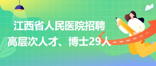 江西省人民醫(yī)院2023年招聘高層次人才、博士29人