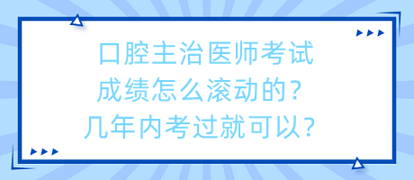 口腔主治醫(yī)師考試成績?cè)趺礉L動(dòng)的？幾年內(nèi)考過就可以？