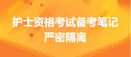 2024護士執(zhí)業(yè)資格考試備考筆記：嚴(yán)密隔離