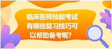 臨床執(zhí)業(yè)醫(yī)師技能考試有哪些復(fù)習(xí)技巧可以幫助備考呢？