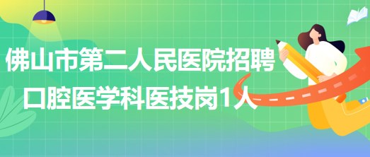 佛山市第二人民醫(yī)院2023年補充招聘口腔醫(yī)學(xué)科醫(yī)技崗1人