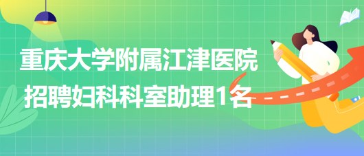 重慶大學(xué)附屬江津醫(yī)院2023年招聘婦科科室助理1名