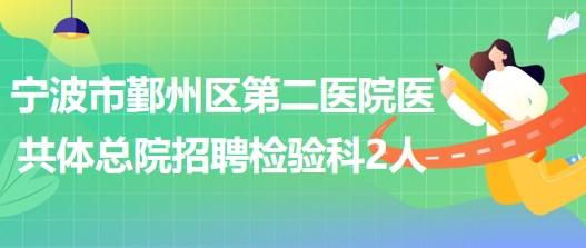 寧波市鄞州區(qū)第二醫(yī)院醫(yī)共體總院招聘檢驗科工作人員2名