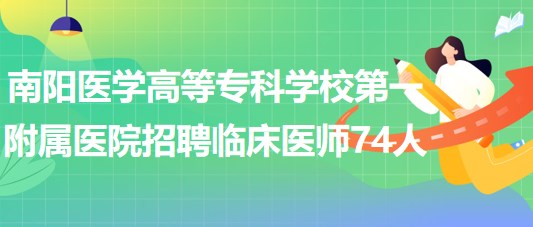 南陽醫(yī)學高等?？茖W校第一附屬醫(yī)院招聘臨床醫(yī)師74人