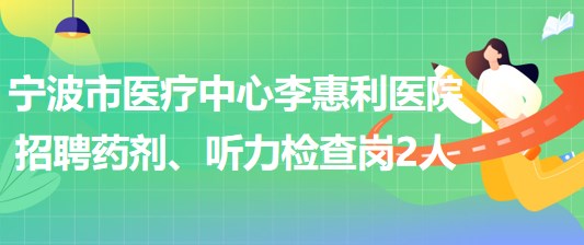 寧波市醫(yī)療中心李惠利醫(yī)院招聘藥劑崗1人、聽力檢查崗1人