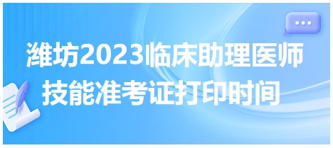 濰坊2023臨床助理醫(yī)師技能準(zhǔn)考證打印時(shí)間