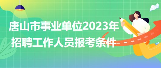 河北省唐山市事業(yè)單位2023年招聘工作人員報考條件