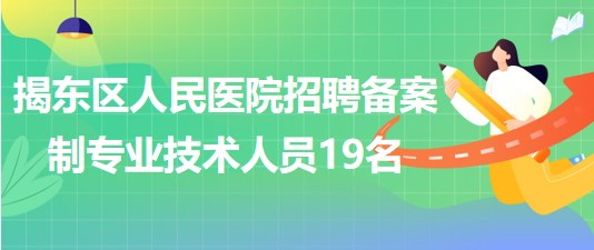 揭陽市揭東區(qū)人民醫(yī)院2023年招聘備案制專業(yè)技術人員19名