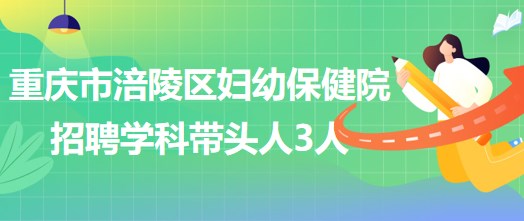 重慶市涪陵區(qū)婦幼保健院招聘口腔科、眼科、耳鼻咽喉科學科帶頭人各1人