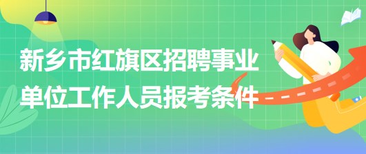 新鄉(xiāng)市紅旗區(qū)2023年招聘事業(yè)單位工作人員報(bào)考條件