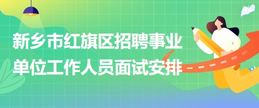 新鄉(xiāng)市紅旗區(qū)2023年招聘事業(yè)單位工作人員面試安排